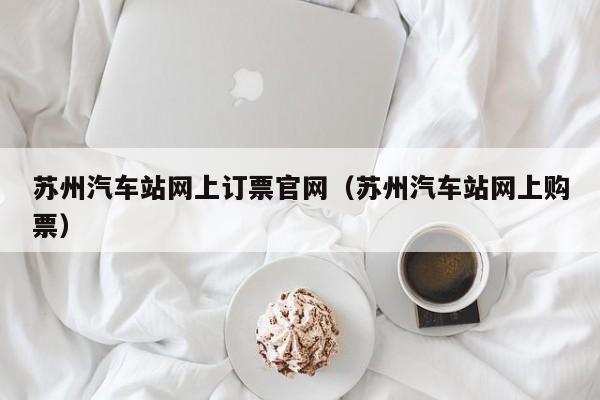 苏州汽车站网上订票官网（苏州汽车站网上购票）