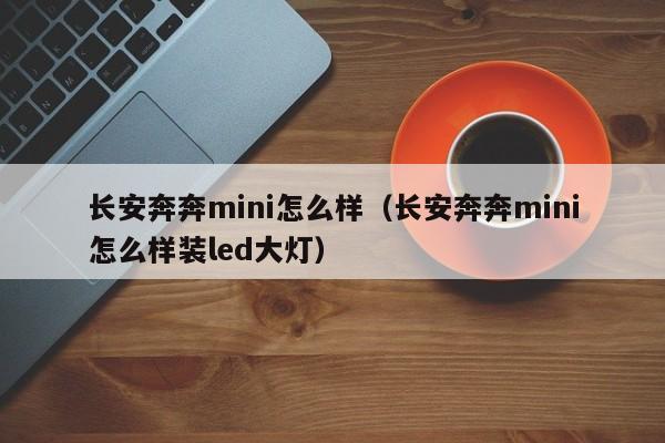 长安奔奔mini怎么样（长安奔奔mini怎么样装led大灯）