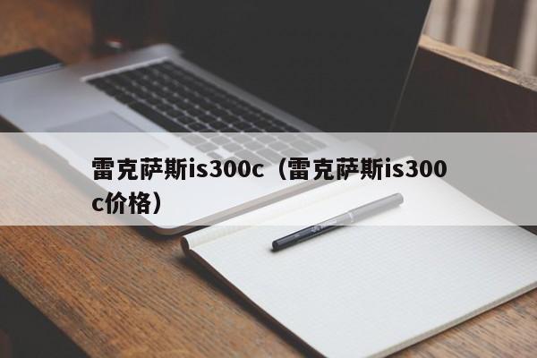 雷克萨斯is300c（雷克萨斯is300c价格）