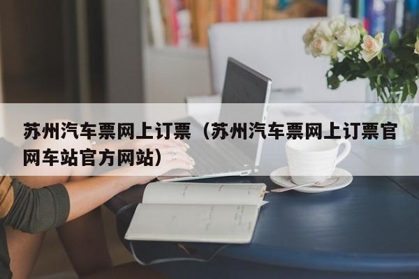 苏州汽车票网上订票（苏州汽车票网上订票官网车站官方网站）