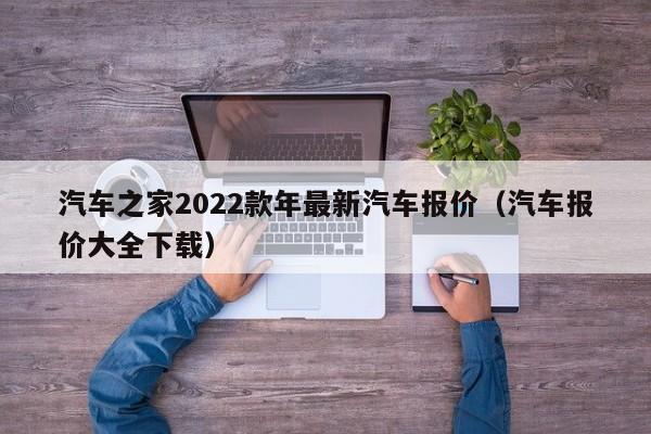 汽车之家2022款年最新汽车报价（汽车报价大全下载）