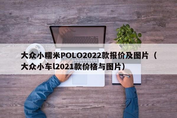 大众小糯米POLO2022款报价及图片（大众小车l2021款价格与图片）