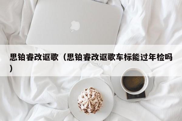 思铂睿改讴歌（思铂睿改讴歌车标能过年检吗）