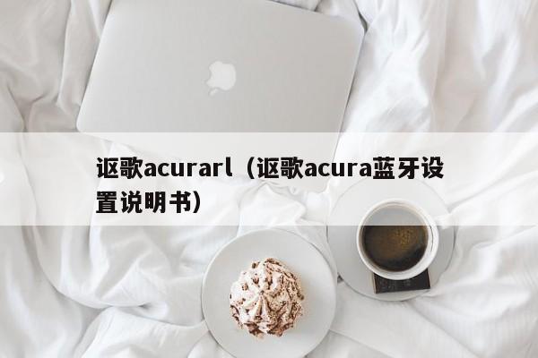 讴歌acurarl（讴歌acura蓝牙设置说明书）