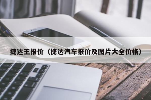 捷达王报价（捷达汽车报价及图片大全价格）