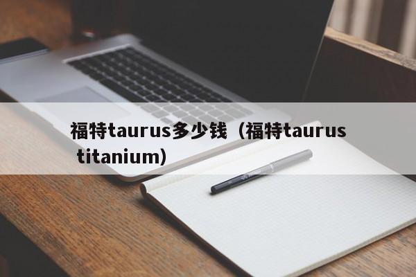 福特taurus多少钱（福特taurus titanium）