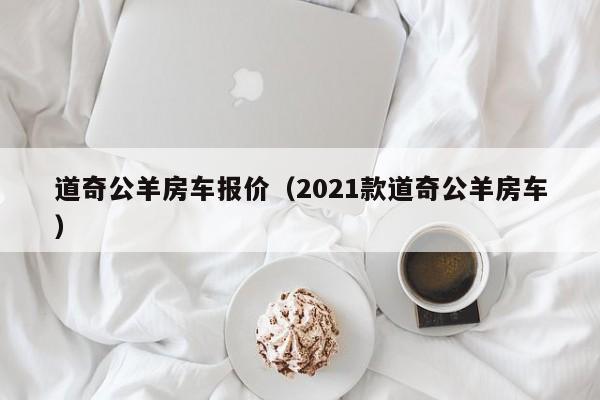 道奇公羊房车报价（2021款道奇公羊房车）