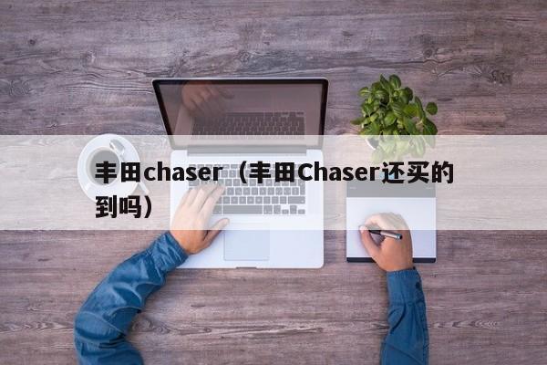 丰田chaser（丰田Chaser还买的到吗）