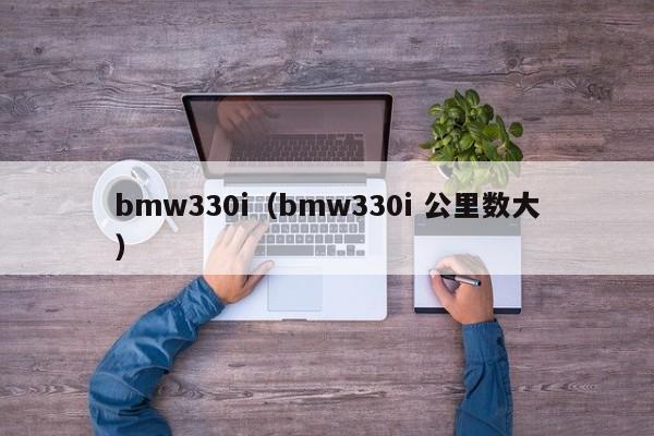 bmw330i（bmw330i 公里数大）