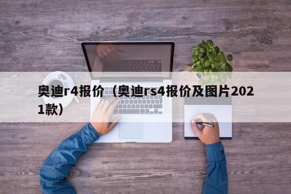 奥迪r4报价（奥迪rs4报价及图片2021款）