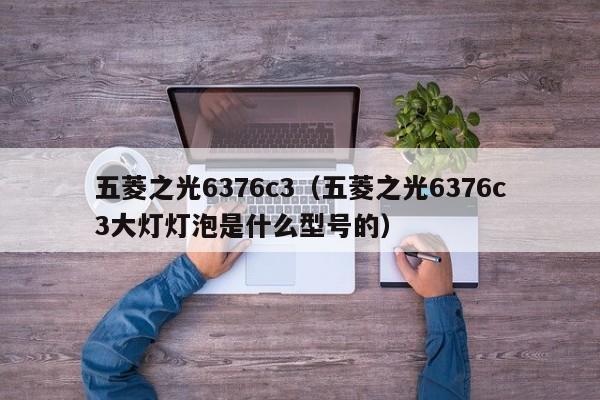 五菱之光6376c3（五菱之光6376c3大灯灯泡是什么型号的）