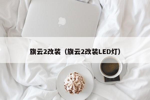 旗云2改装（旗云2改装LED灯）