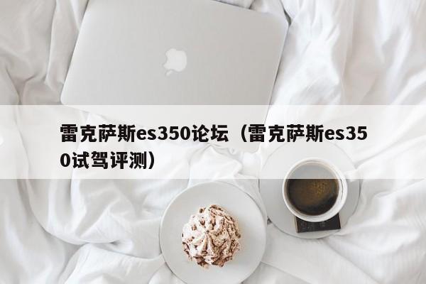 雷克萨斯es350论坛（雷克萨斯es350试驾评测）