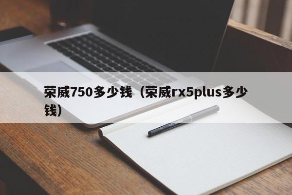 荣威750多少钱（荣威rx5plus多少钱）