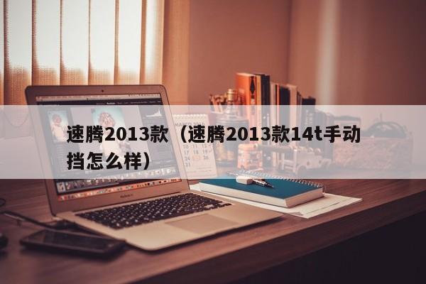 速腾2013款（速腾2013款14t手动挡怎么样）