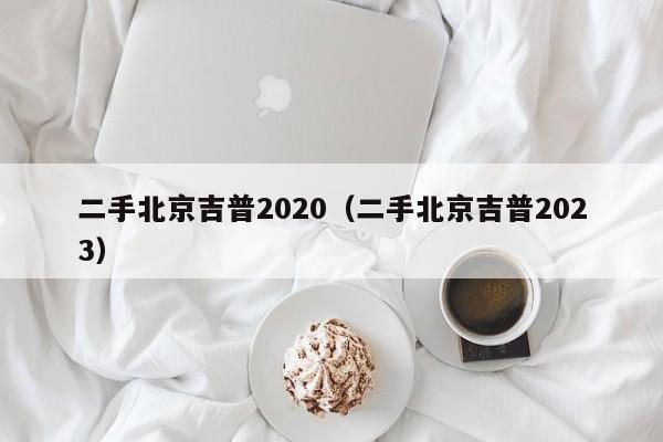 二手北京吉普2020（二手北京吉普2023）