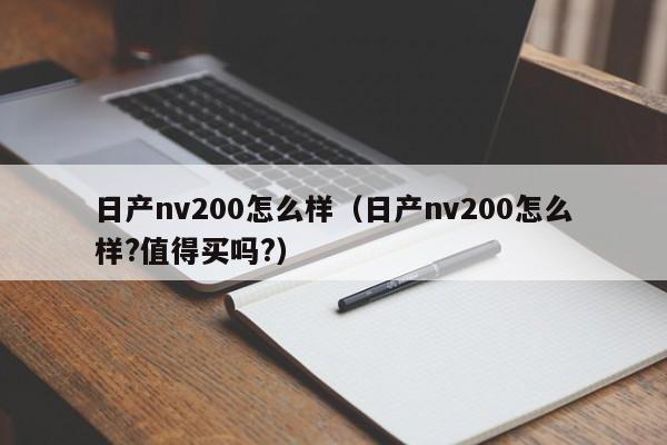 日产nv200怎么样（日产nv200怎么样?值得买吗?）