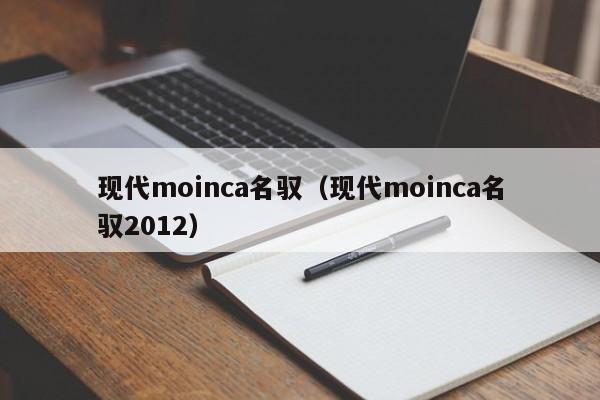 现代moinca名驭（现代moinca名驭2012）