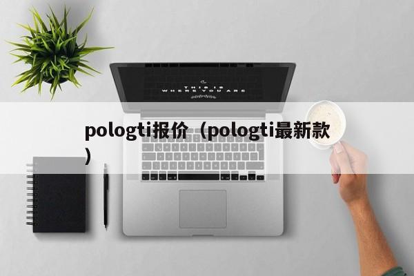 pologti报价（pologti最新款）