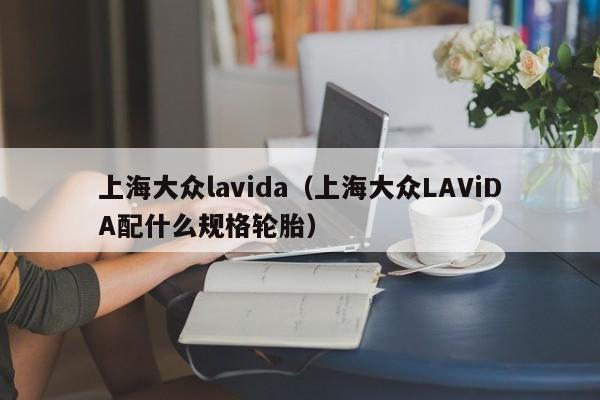 上海大众lavida（上海大众LAViDA配什么规格轮胎）