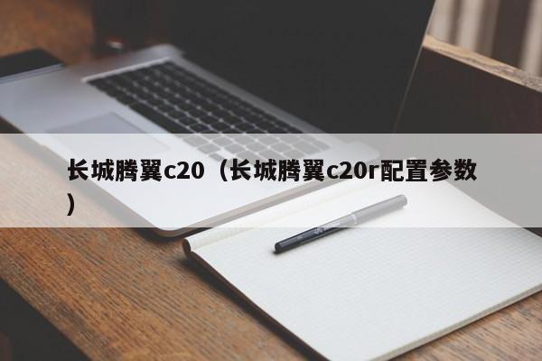 长城腾翼c20（长城腾翼c20r配置参数）