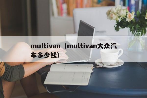 multivan（multivan大众汽车多少钱）