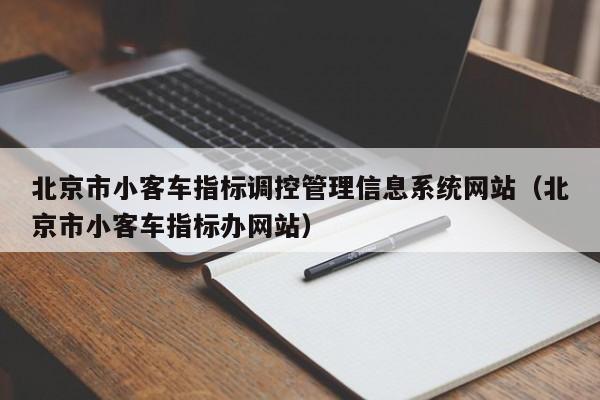 北京市小客车指标调控管理信息系统网站（北京市小客车指标办网站）