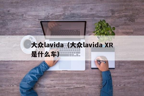 大众lavida（大众lavida XR是什么车）