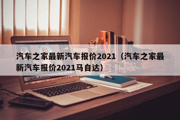 汽车之家最新汽车报价2021（汽车之家最新汽车报价2021马自达）